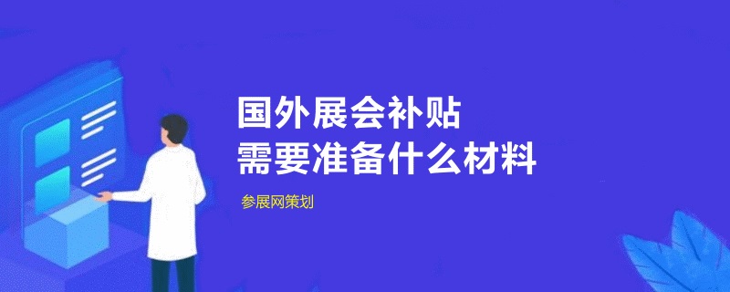 中小企業申請國外展會補貼需要準備什么材料(www.69836.cn)