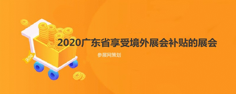 2020廣東省境外展會補貼的展覽會有哪些？(www.69836.cn)