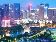 2022年佛山境外展會(huì)補(bǔ)貼政策（佛山參展補(bǔ)貼怎么申請(qǐng)）